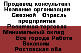 Продавец-консультант › Название организации ­ Связной › Отрасль предприятия ­ Розничная торговля › Минимальный оклад ­ 26 000 - Все города Работа » Вакансии   . Ростовская обл.,Волгодонск г.